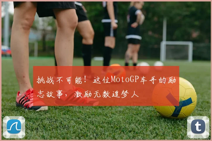 挑战不可能！这位MotoGP车手的励志故事，激励无数追梦人