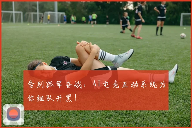 告别孤军奋战，AI电竞互动系统为你组队开黑！