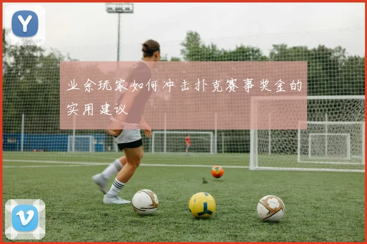 业余玩家如何冲击扑克赛事奖金的实用建议