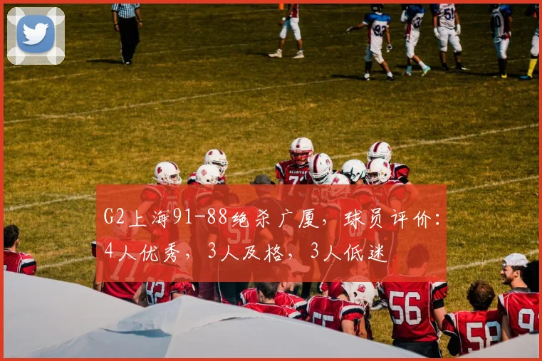 G2上海91-88绝杀广厦，球员评价：4人优秀，3人及格，3人低迷