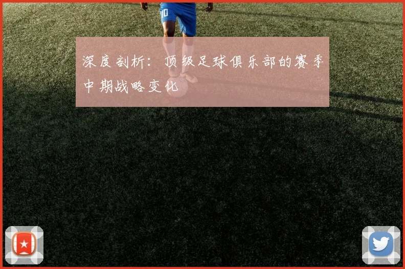 深度剖析：顶级足球俱乐部的赛季中期战略变化
