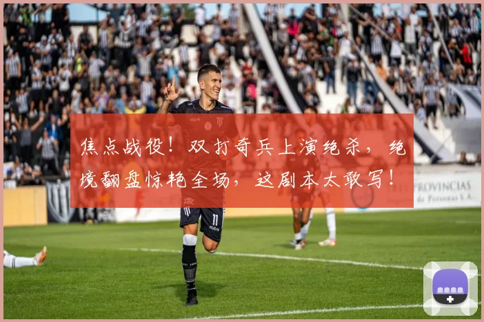 焦点战役！双打奇兵上演绝杀，绝境翻盘惊艳全场，这剧本太敢写！