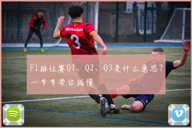 F1排位赛Q1、Q2、Q3是什么意思?一节节带你搞懂