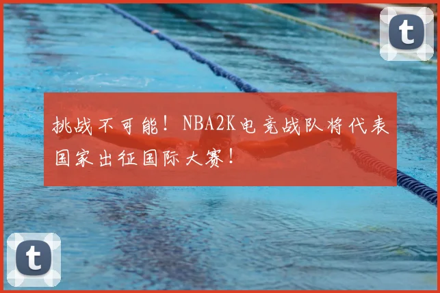 挑战不可能！NBA2K电竞战队将代表国家出征国际大赛！