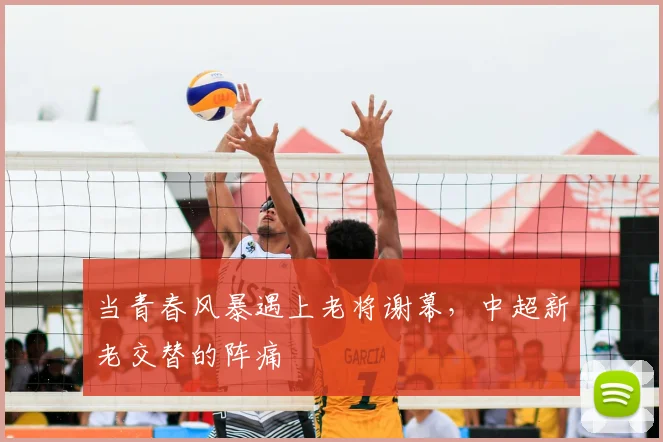当青春风暴遇上老将谢幕，中超新老交替的阵痛