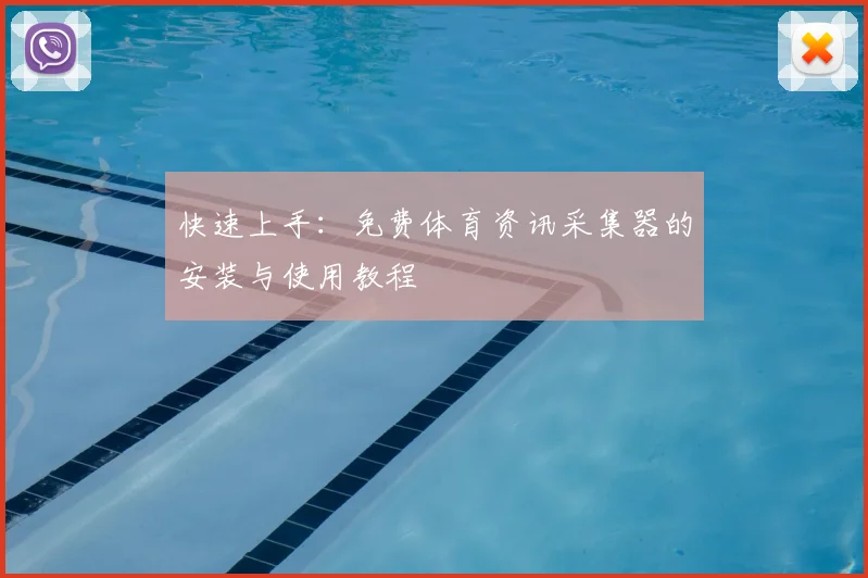 快速上手：免费体育资讯采集器的安装与使用教程
