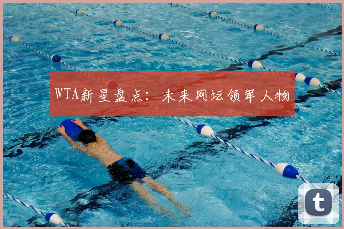 WTA新星盘点：未来网坛领军人物