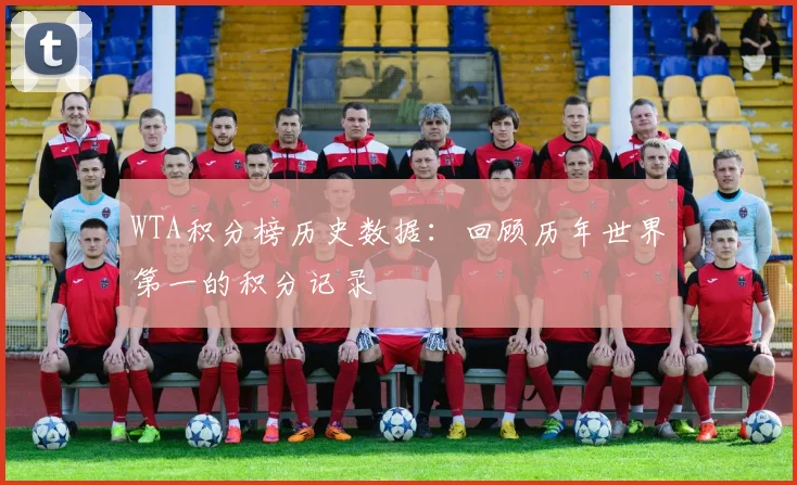 WTA积分榜历史数据：回顾历年世界第一的积分记录