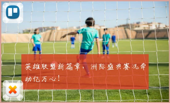 英雄联盟新篇章，洲际盛典赛况牵动亿万心！