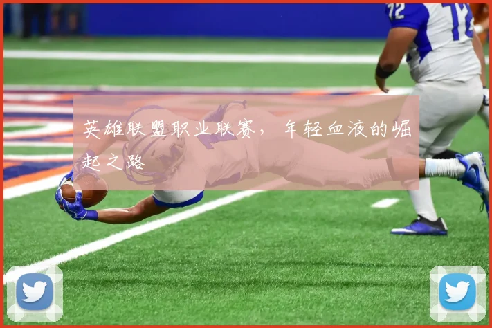 英雄联盟职业联赛，年轻血液的崛起之路