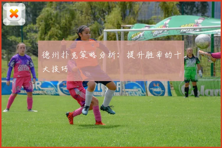 德州扑克策略分析：提升胜率的十大技巧