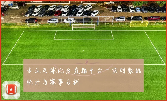 专业足球比分直播平台 - 实时数据统计与赛事分析