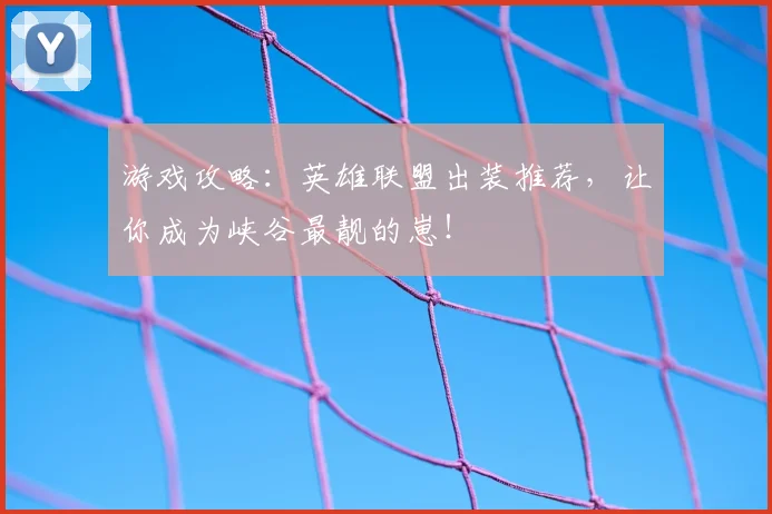 游戏攻略：英雄联盟出装推荐，让你成为峡谷最靓的崽！