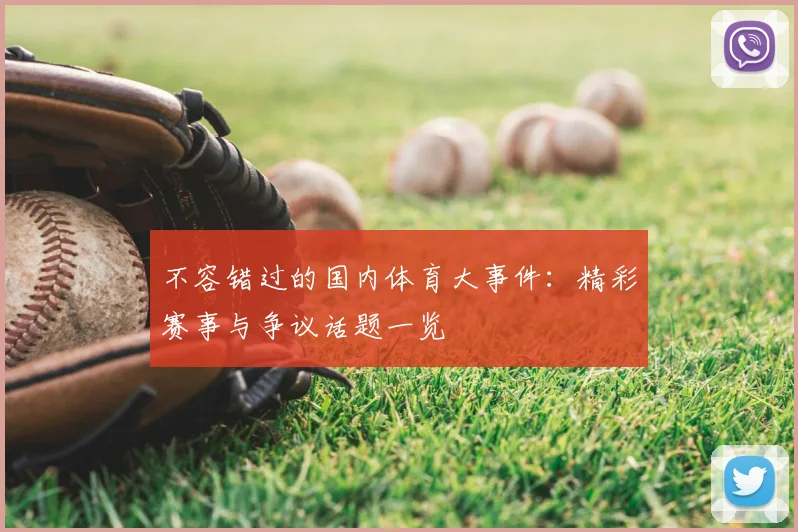 不容错过的国内体育大事件：精彩赛事与争议话题一览