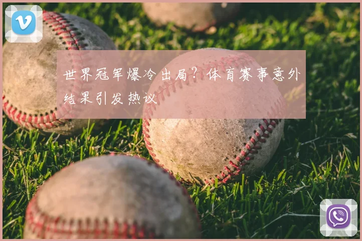 世界冠军爆冷出局？体育赛事意外结果引发热议
