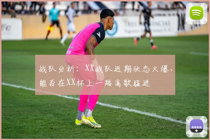 战队分析：XX战队近期状态火爆，能否在XX杯上一路高歌猛进