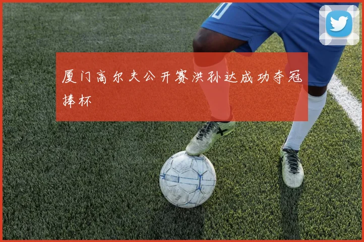 厦门高尔夫公开赛洪孙达成功夺冠捧杯