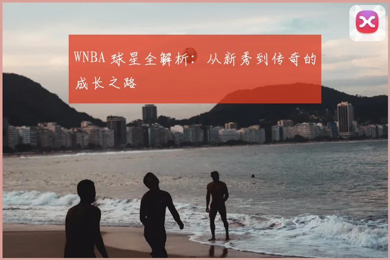WNBA 球星全解析：从新秀到传奇的成长之路