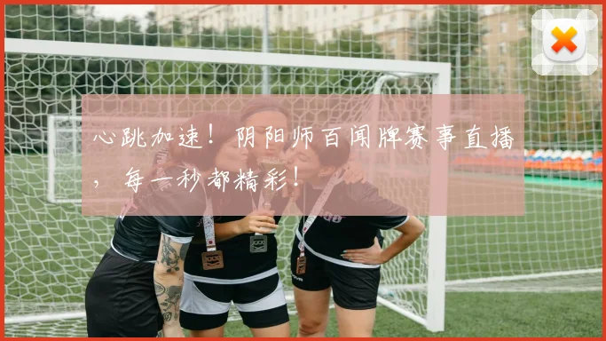 心跳加速！阴阳师百闻牌赛事直播，每一秒都精彩！