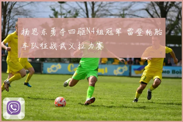 杨恩东勇夺四驱N4组冠军 雷登轮胎车队征战武义拉力赛
