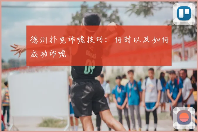 德州扑克诈唬技巧：何时以及如何成功诈唬