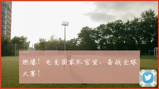 燃爆！电竞国家队官宣，备战全球大赛！