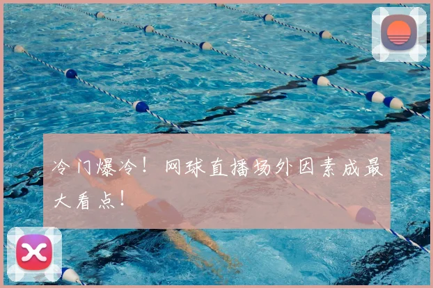 冷门爆冷！网球直播场外因素成最大看点！