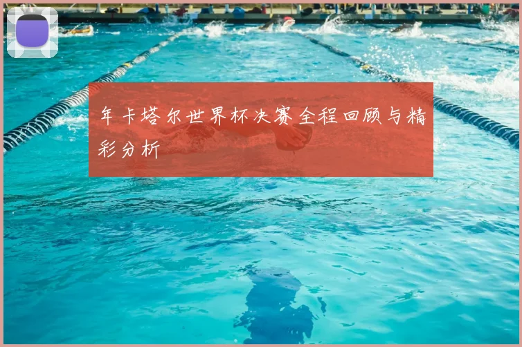 年卡塔尔世界杯决赛全程回顾与精彩分析
