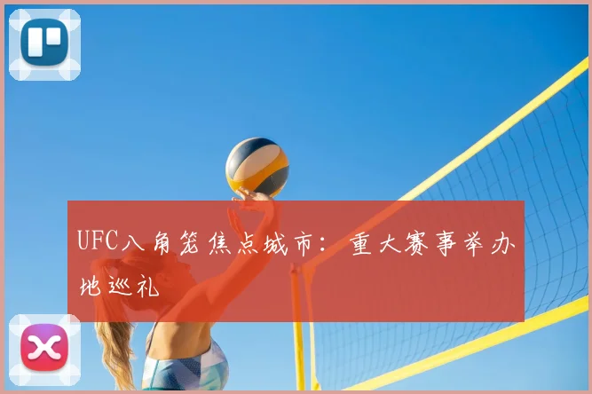UFC八角笼焦点城市：重大赛事举办地巡礼