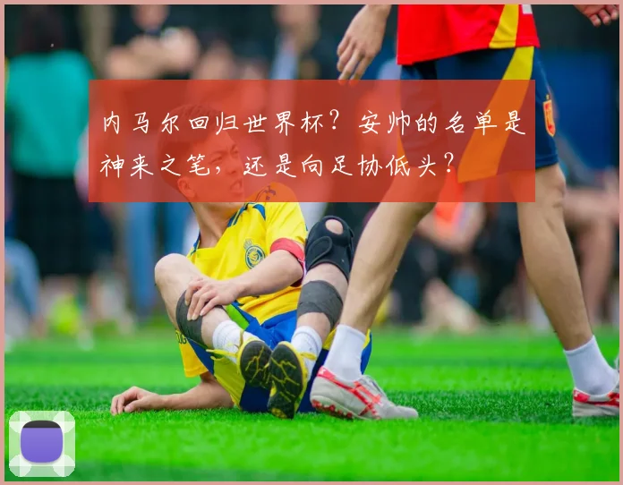 内马尔回归世界杯？安帅的名单是神来之笔，还是向足协低头？