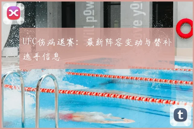 UFC伤病退赛：最新阵容变动与替补选手信息