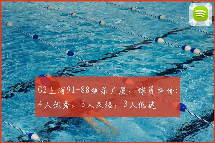 G2上海91-88绝杀广厦，球员评价：4人优秀，3人及格，3人低迷