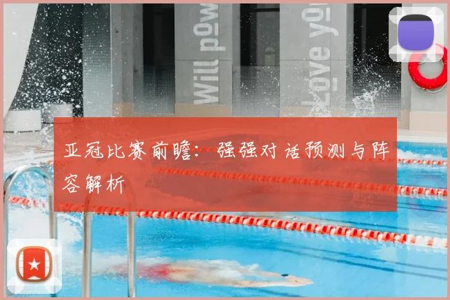 亚冠比赛前瞻：强强对话预测与阵容解析
