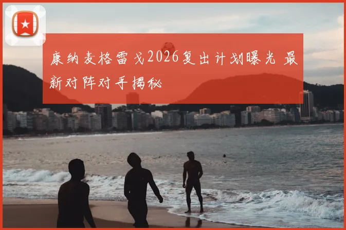 康纳麦格雷戈2026复出计划曝光 最新对阵对手揭秘