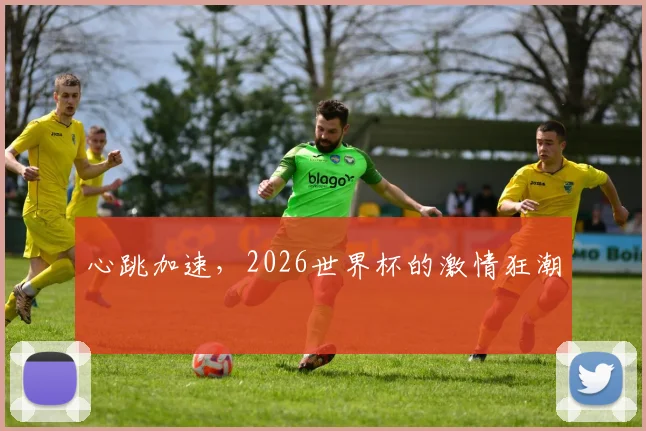 心跳加速，2026世界杯的激情狂潮