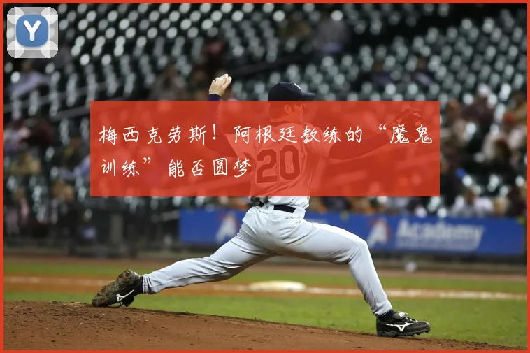 梅西克劳斯！阿根廷教练的“魔鬼训练”能否圆梦