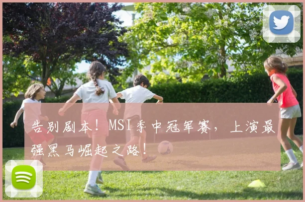 告别剧本！MSI季中冠军赛，上演最强黑马崛起之路！