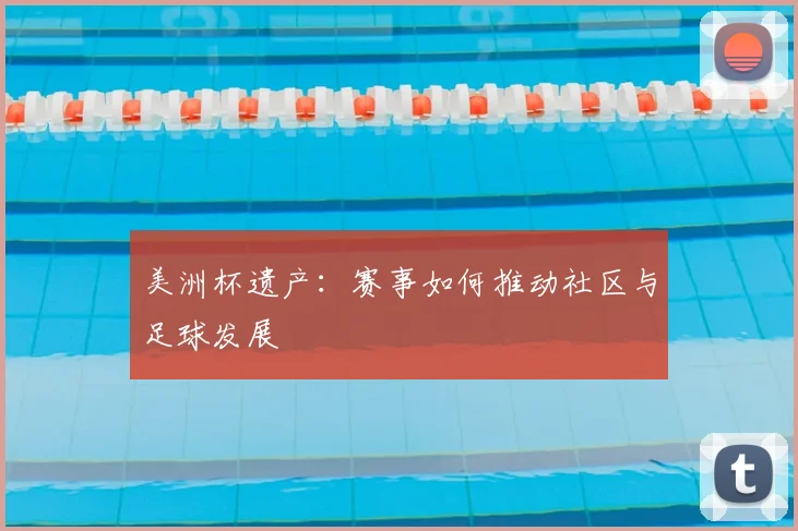 美洲杯遗产：赛事如何推动社区与足球发展