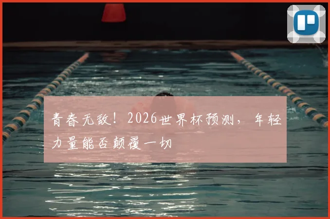 青春无敌！2026世界杯预测，年轻力量能否颠覆一切