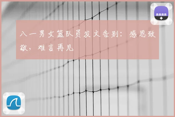 八一男女篮队员发文告别：感恩致敬，难言再见