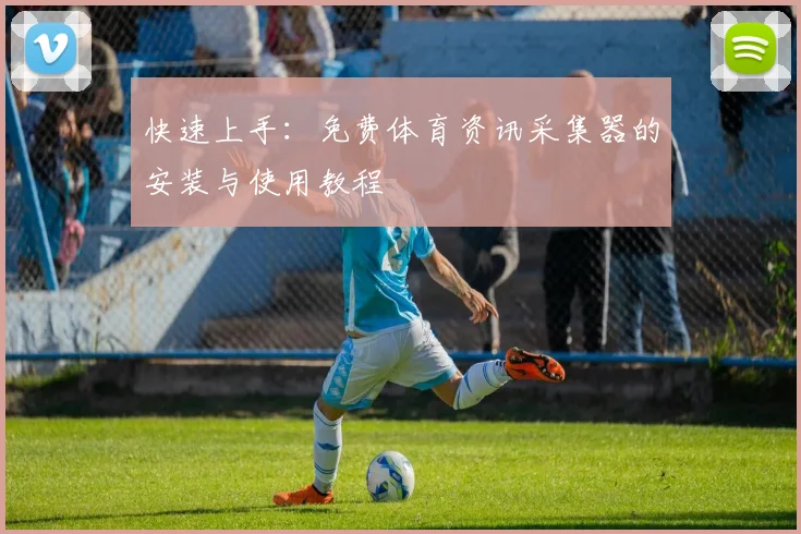 快速上手：免费体育资讯采集器的安装与使用教程