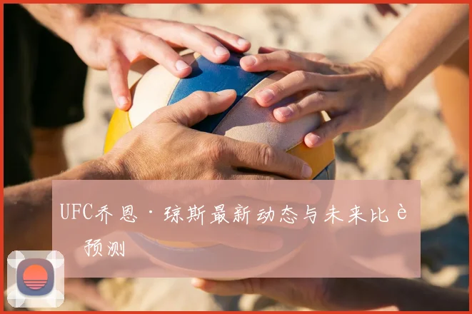 UFC乔恩·琼斯最新动态与未来比赛预测