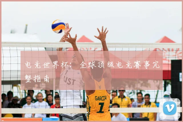 电竞世界杯：全球顶级电竞赛事完整指南