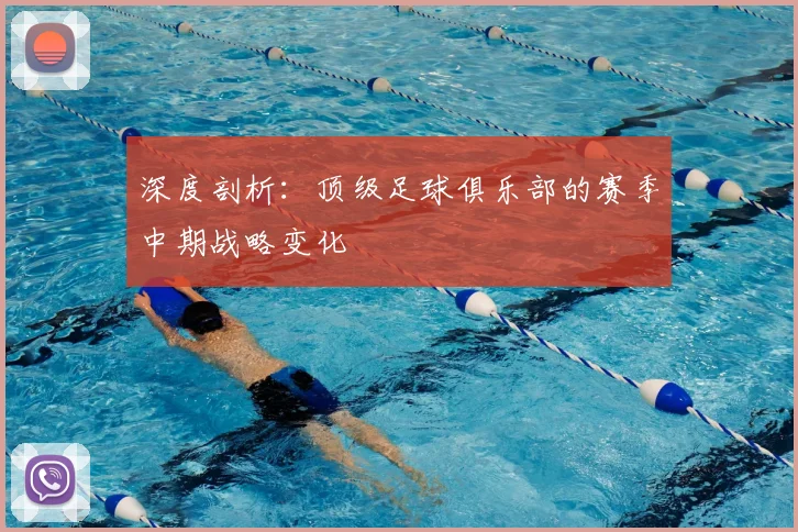 深度剖析：顶级足球俱乐部的赛季中期战略变化
