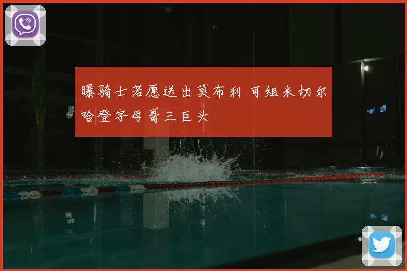 曝骑士若愿送出莫布利 可组米切尔哈登字母哥三巨头