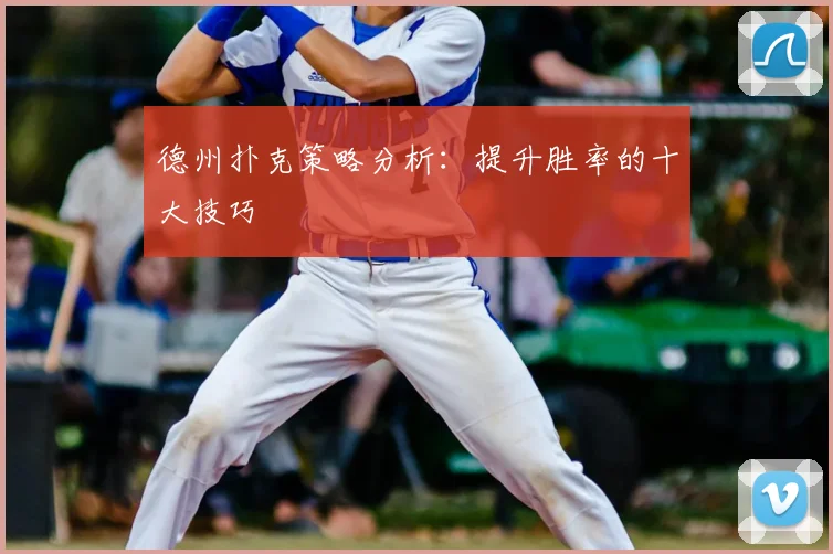 德州扑克策略分析：提升胜率的十大技巧