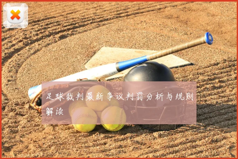 足球裁判最新争议判罚分析与规则解读