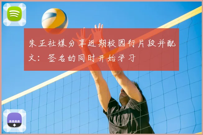 朱正社媒分享近期校园行片段并配文:签名的同时开始学习