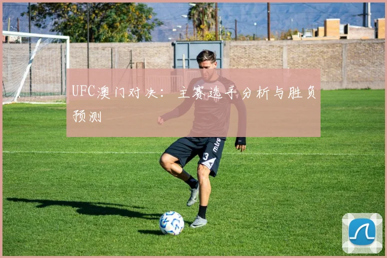 UFC澳门对决：主赛选手分析与胜负预测