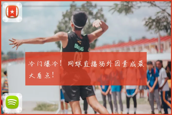 冷门爆冷！网球直播场外因素成最大看点！
